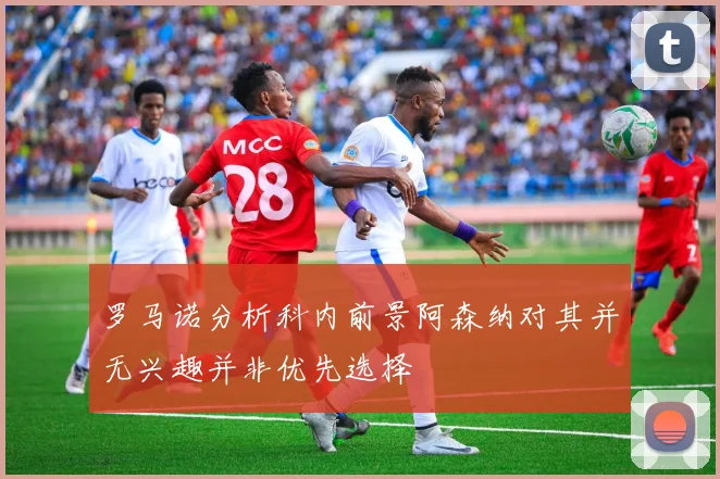 罗马诺分析科内前景阿森纳对其并无兴趣并非优先选择