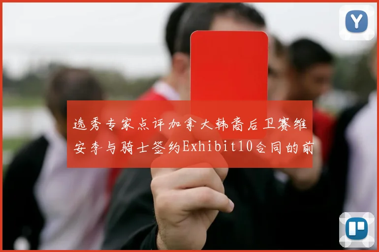 选秀专家点评加拿大韩裔后卫赛维安李与骑士签约Exhibit10合同的前景分析