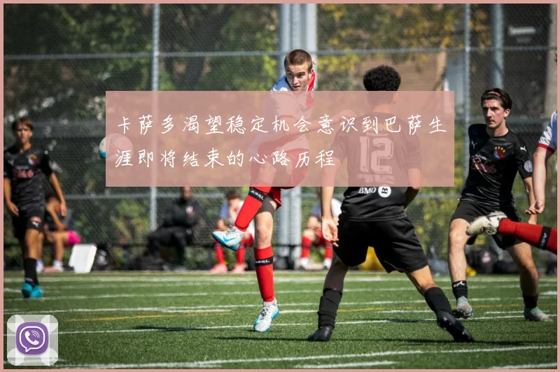 卡萨多渴望稳定机会意识到巴萨生涯即将结束的心路历程