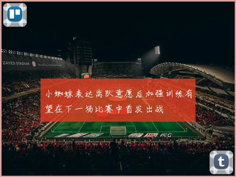 小蜘蛛表达离队意愿后加强训练有望在下一场比赛中首发出战