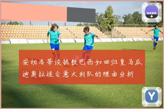 安切洛蒂谈执教巴西如回归皇马瓜迪奥拉适合意大利队的理由分析