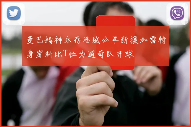曼巴精神永存洛城公羊新援加雷特身穿科比T恤为道奇队开球